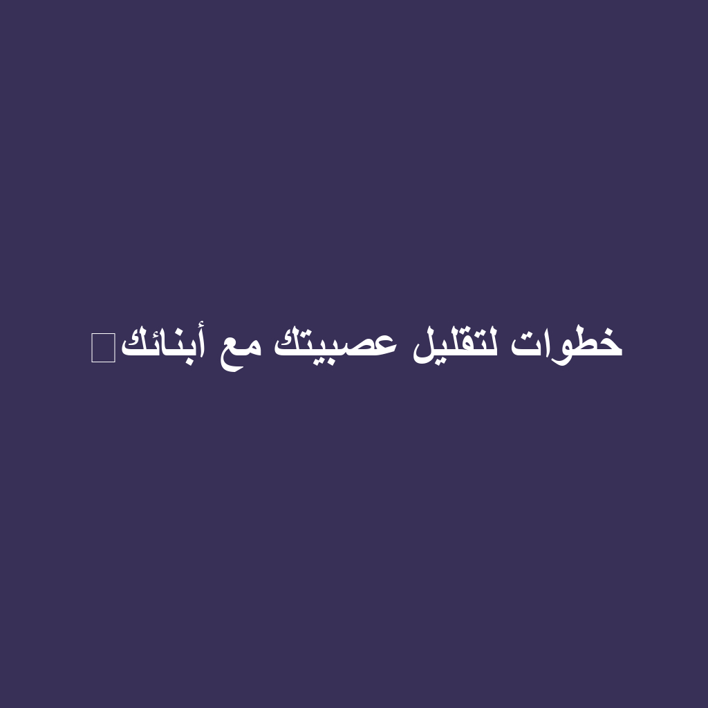 خطوات لتقليل عصبيتك مع أبنائك⁉️