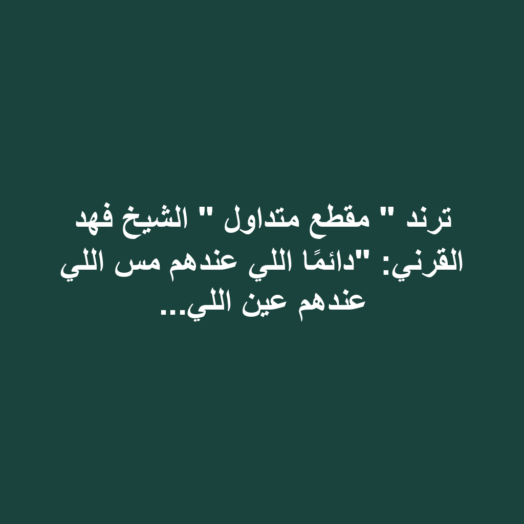 ترند " مقطع متداول " الشيخ فهد القرني: "دائمًا اللي عندهم مس اللي عندهم عين اللي...