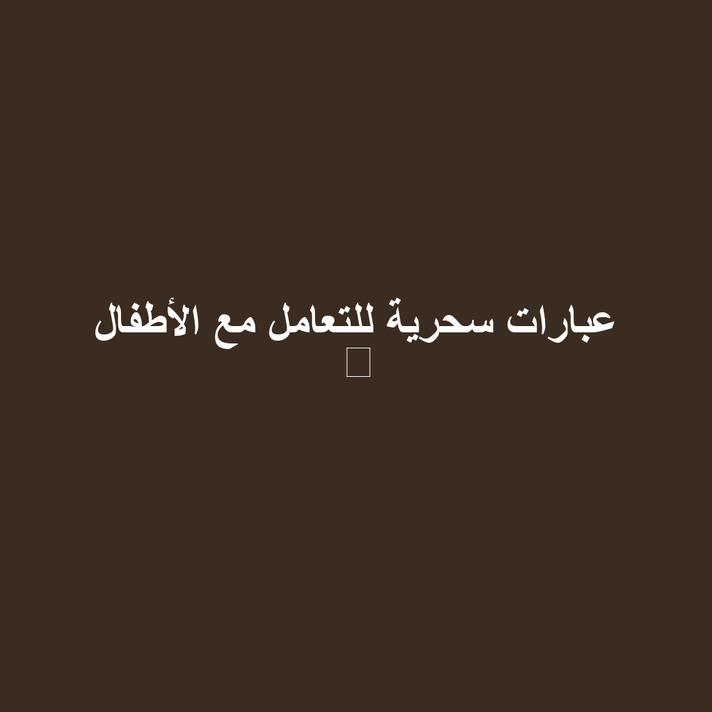 عبارات سحرية للتعامل مع الأطفال ⁉️