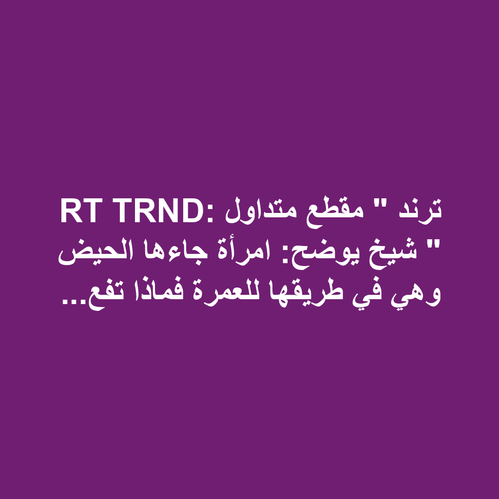 RT TRND: ترند " مقطع متداول " شيخ يوضح: امرأة جاءها الحيض وهي في طريقها للعمرة فماذا تفع...