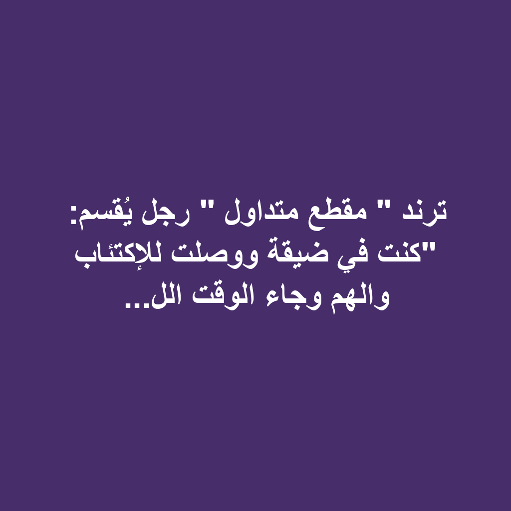 ترند " مقطع متداول " رجل يُقسم: "كنت في ضيقة ووصلت للإكتئاب والهم وجاء الوقت الل...