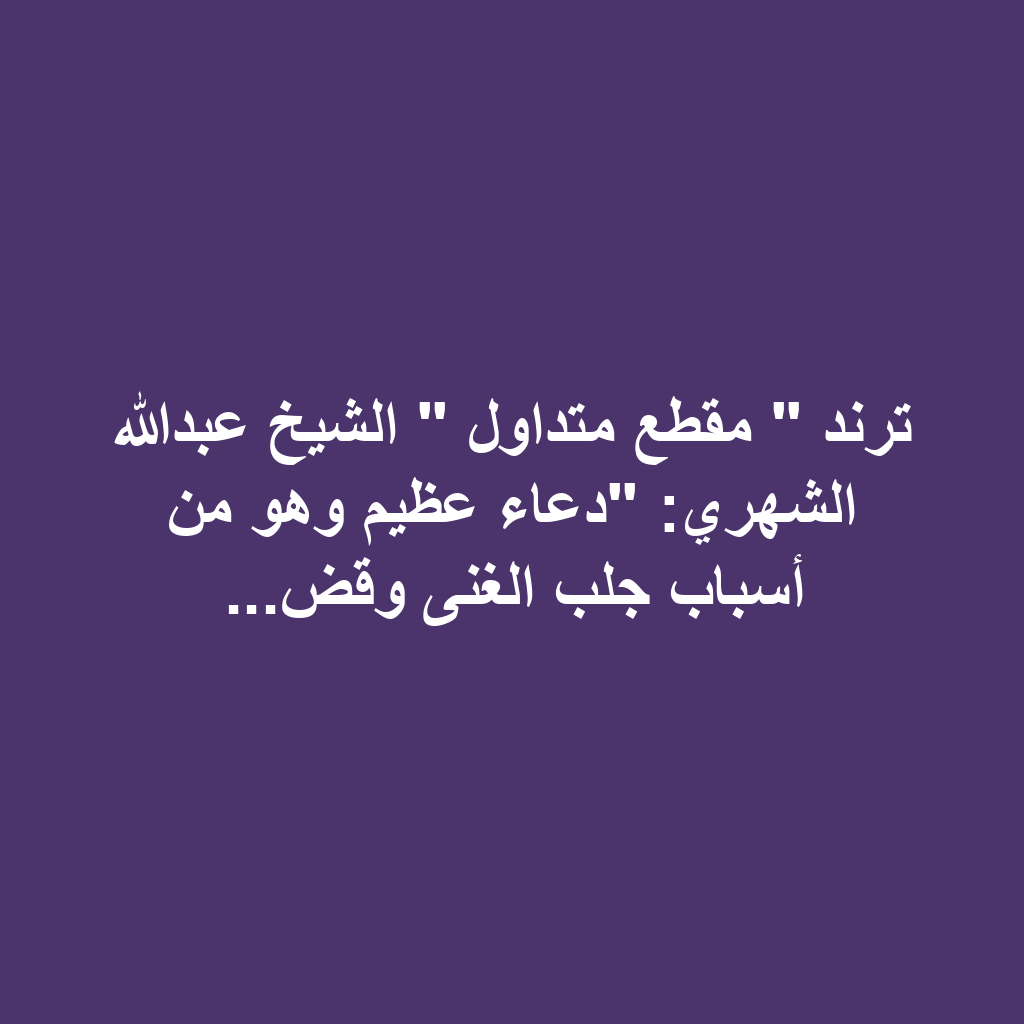 ترند " مقطع متداول " الشيخ عبدالله الشهري: "دعاء عظيم وهو من أسباب جلب الغنى وقض...